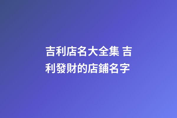 吉利店名大全集 吉利發財的店鋪名字-第1張-店鋪起名-玄機派